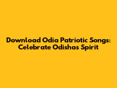 Download Odia Patriotic Songs: Celebrate Odisha's Spirit
