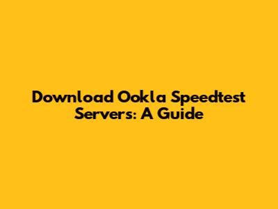 Download Ookla Speedtest Servers: A Guide