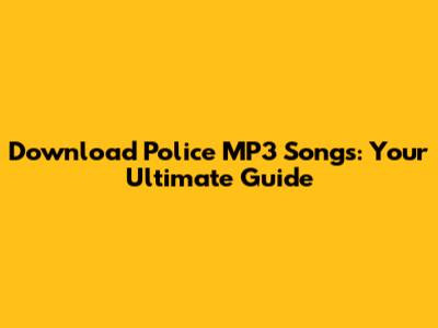 Download Police MP3 Songs: Your Ultimate Guide