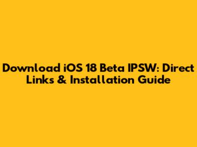 Download iOS 18 Beta IPSW: Direct Links & Installation Guide
