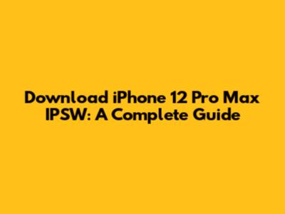 Download iPhone 12 Pro Max IPSW: A Complete Guide
