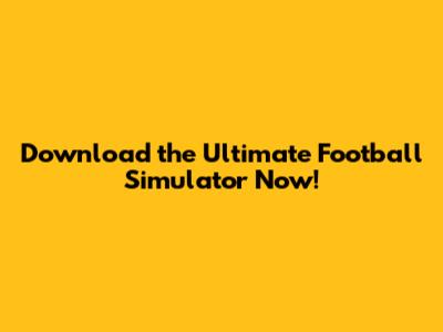 Download the Ultimate Football Simulator Now!