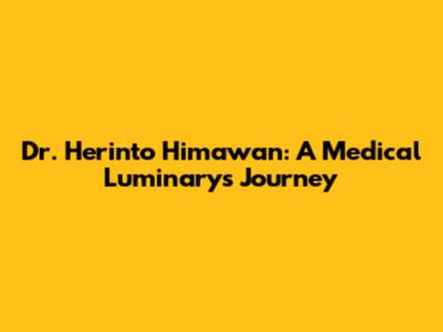 Dr. Herinto Himawan: A Medical Luminary's Journey