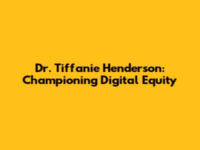 Dr. Tiffanie Henderson: Championing Digital Equity