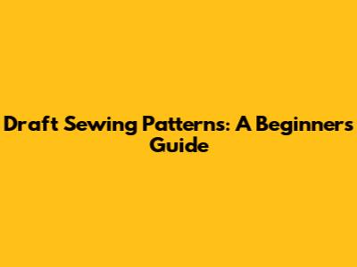 Draft Sewing Patterns: A Beginner's Guide