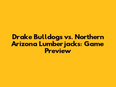 Drake Bulldogs vs. Northern Arizona Lumberjacks: Game Preview