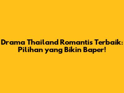 Drama Thailand Romantis Terbaik: Pilihan yang Bikin Baper!