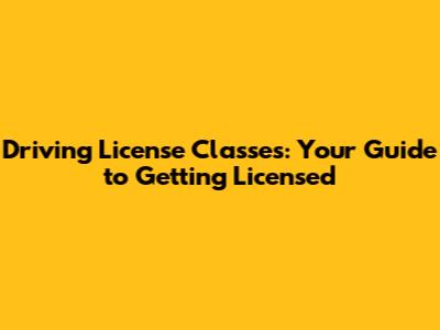 Driving License Classes: Your Guide to Getting Licensed