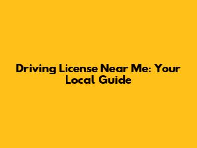 Driving License Near Me: Your Local Guide