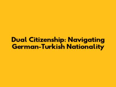 Dual Citizenship: Navigating German-Turkish Nationality