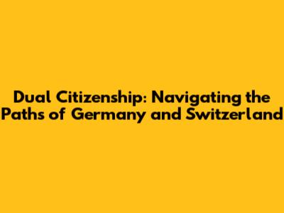Dual Citizenship: Navigating the Paths of Germany and Switzerland