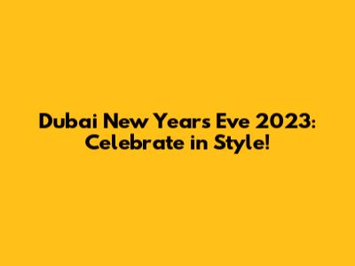 Dubai New Year's Eve 2023: Celebrate in Style!