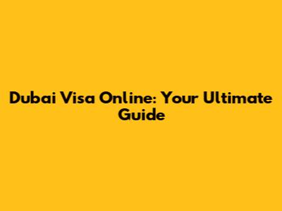 Dubai Visa Online: Your Ultimate Guide