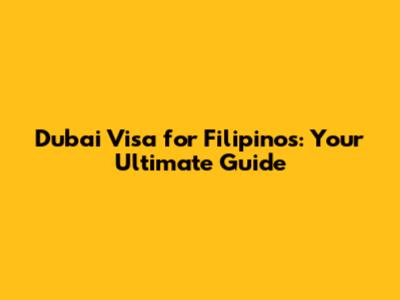 Dubai Visa for Filipinos: Your Ultimate Guide