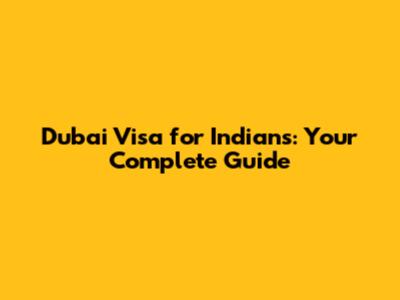 Dubai Visa for Indians: Your Complete Guide