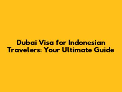 Dubai Visa for Indonesian Travelers: Your Ultimate Guide
