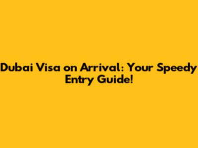 Dubai Visa on Arrival: Your Speedy Entry Guide!