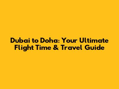 Dubai to Doha: Your Ultimate Flight Time & Travel Guide