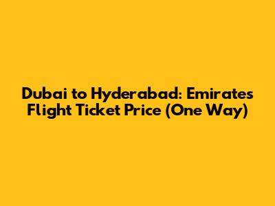Dubai to Hyderabad: Emirates Flight Ticket Price (One Way)