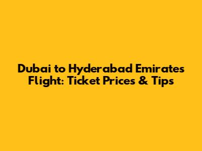 Dubai to Hyderabad Emirates Flight: Ticket Prices & Tips