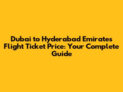 Dubai to Hyderabad Emirates Flight Ticket Price: Your Complete Guide