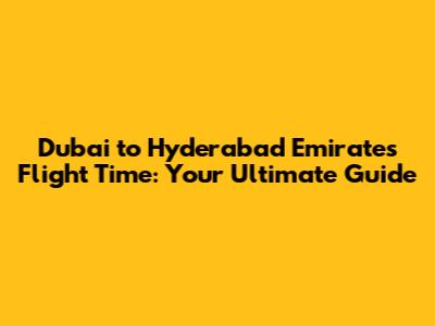 Dubai to Hyderabad Emirates Flight Time: Your Ultimate Guide