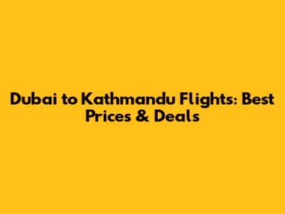 Dubai to Kathmandu Flights: Best Prices & Deals