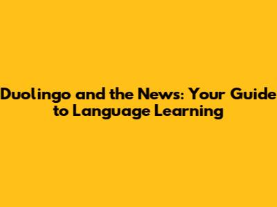 Duolingo and the News: Your Guide to Language Learning