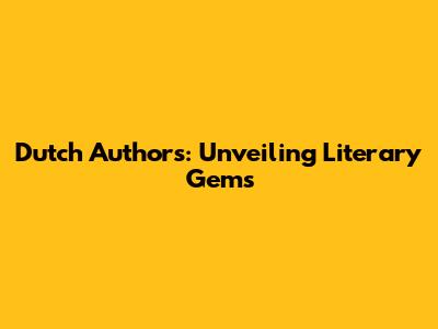 Dutch Authors: Unveiling Literary Gems