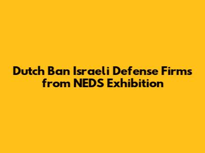 Dutch Ban Israeli Defense Firms from NEDS Exhibition
