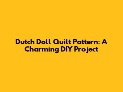Dutch Doll Quilt Pattern: A Charming DIY Project