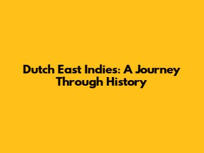 Dutch East Indies: A Journey Through History