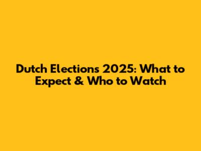 Dutch Elections 2025: What to Expect & Who to Watch
