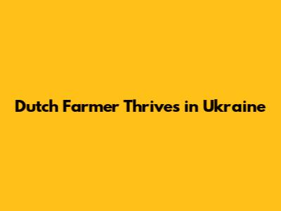 Dutch Farmer Thrives in Ukraine
