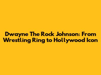Dwayne 'The Rock' Johnson: From Wrestling Ring to Hollywood Icon