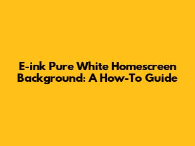 E-ink Pure White Homescreen Background: A How-To Guide