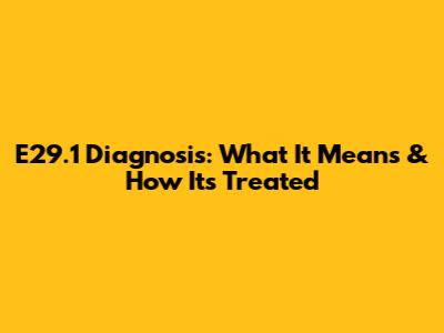 E29.1 Diagnosis: What It Means & How It's Treated