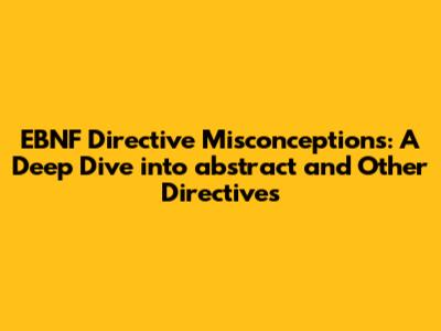 EBNF Directive Misconceptions: A Deep Dive into `abstract` and Other Directives