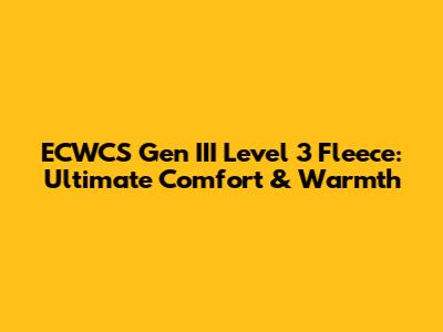 ECWCS Gen III Level 3 Fleece: Ultimate Comfort & Warmth