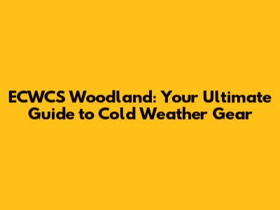 ECWCS Woodland: Your Ultimate Guide to Cold Weather Gear