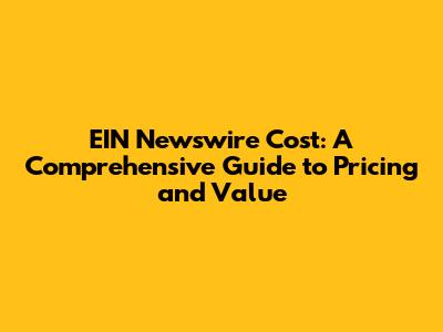 EIN Newswire Cost: A Comprehensive Guide to Pricing and Value