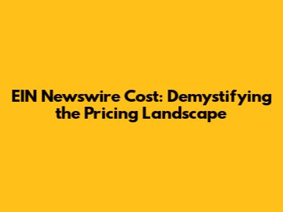 EIN Newswire Cost: Demystifying the Pricing Landscape