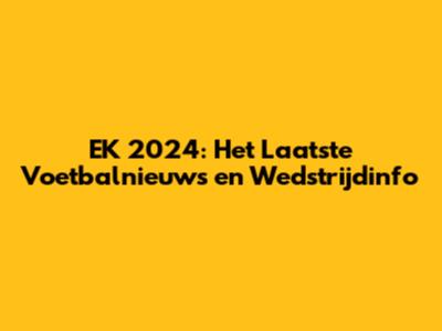 EK 2024: Het Laatste Voetbalnieuws en Wedstrijdinfo
