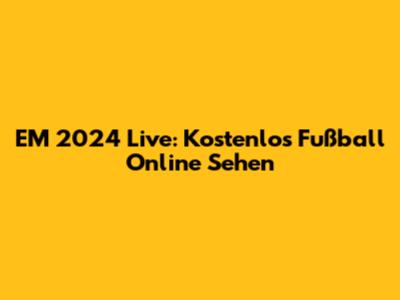 EM 2024 Live: Kostenlos Fußball Online Sehen