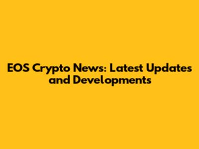 EOS Crypto News: Latest Updates and Developments