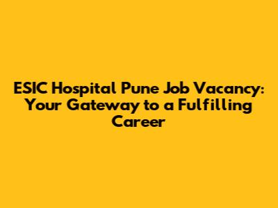 ESIC Hospital Pune Job Vacancy: Your Gateway to a Fulfilling Career