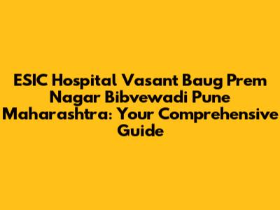 ESIC Hospital Vasant Baug Prem Nagar Bibvewadi Pune Maharashtra: Your Comprehensive Guide