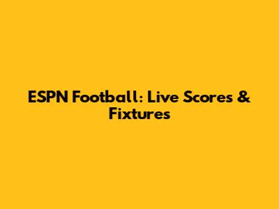 ESPN Football: Live Scores & Fixtures