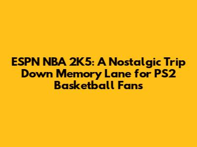 ESPN NBA 2K5: A Nostalgic Trip Down Memory Lane for PS2 Basketball Fans