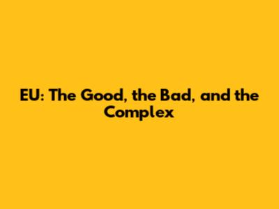 EU: The Good, the Bad, and the Complex